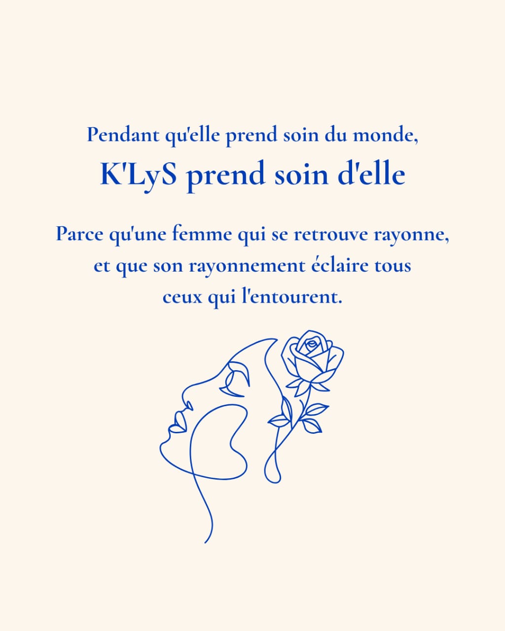 Pendant qu’elle prend soin du monde, K’LyS prend soin d’elle. Parce qu’une femme qui se retrouve rayonne, et que son rayonnement éclaire tous ceux qui l’entourent.